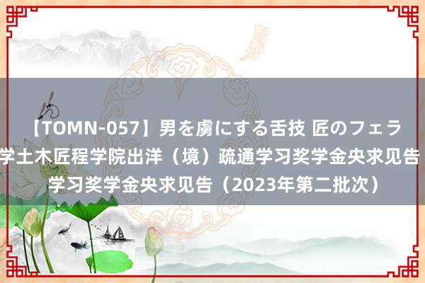 【TOMN-057】男を虜にする舌技 匠のフェラチオ 蛇ノ書 重庆大学土木匠程学院出洋（境）疏通学习奖学金央求见告（2023年第二批次）