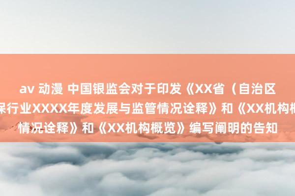 av 动漫 中国银监会对于印发《XX省（自治区、直辖市）融资性担保行业XXXX年度发展与监管情况诠释》和《XX机构概览》编写阐明的告知