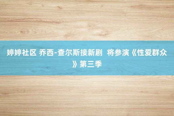 婷婷社区 乔西-查尔斯接新剧  将参演《性爱群众》第三季