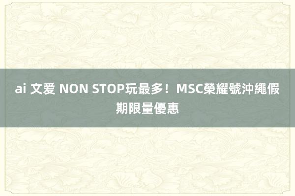 ai 文爱 NON STOP玩最多！MSC榮耀號沖繩假期限量優惠