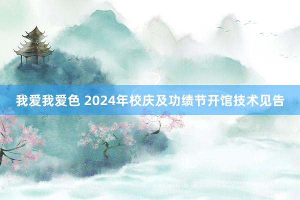 我爱我爱色 2024年校庆及功绩节开馆技术见告