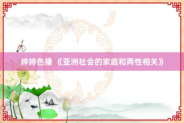 婷婷色播 《亚洲社会的家庭和两性相关》