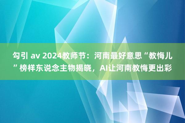 勾引 av 2024教师节：河南最好意思“教悔儿”榜样东说念主物揭晓，AI让河南教悔更出彩