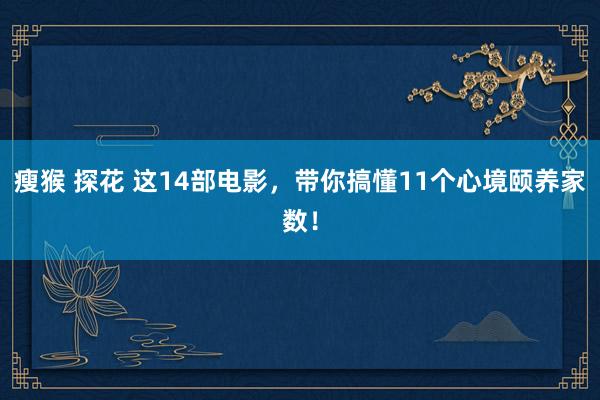 瘦猴 探花 这14部电影，带你搞懂11个心境颐养家数！