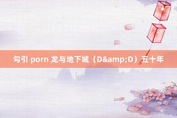 勾引 porn 龙与地下城（D&D）五十年