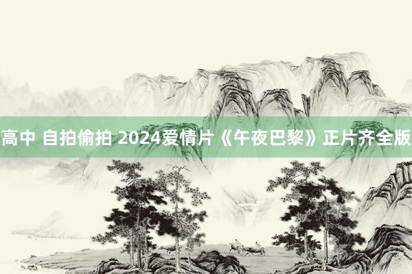 高中 自拍偷拍 2024爱情片《午夜巴黎》正片齐全版