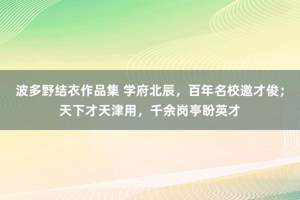 波多野结衣作品集 学府北辰，百年名校邀才俊；天下才天津用，千余岗亭盼英才